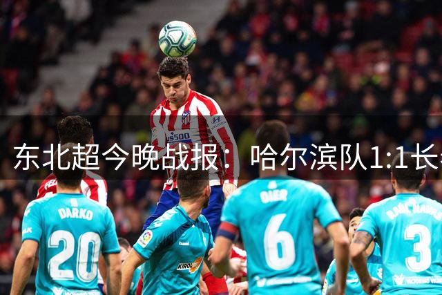 东北超今晚战报：哈尔滨队1:1长春队，呼和浩特队4:1鸡西队