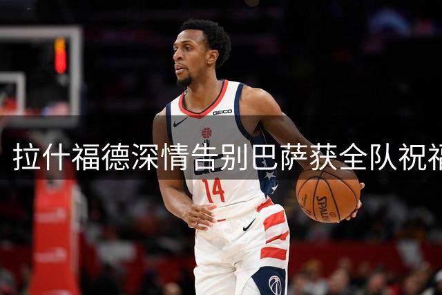 拉什福德深情告别巴萨获全队祝福 一年租借生涯画上句点