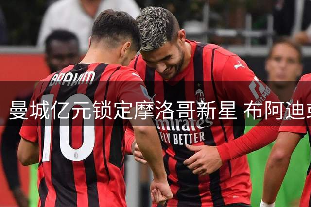 曼城亿元锁定摩洛哥新星 布阿迪或成罗德里最佳替身