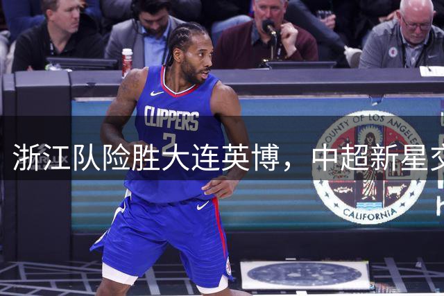 浙江队险胜大连英博，中超新星交换球衣成焦点