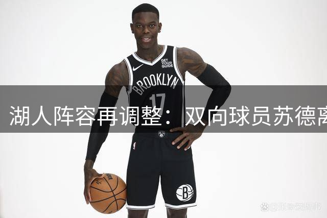 湖人阵容再调整：双向球员苏德离队 新援卡卢马火线加盟
