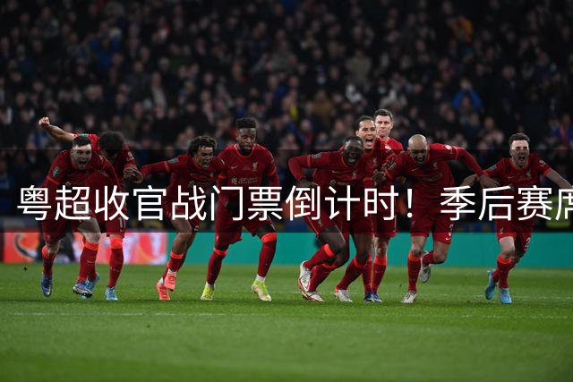 粤超收官战门票倒计时！季后赛席位争夺战白热化