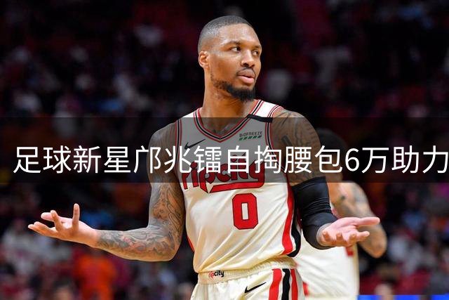 足球新星邝兆镭自掏腰包6万助力青训 暖心举动获董路点赞