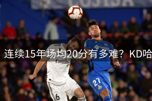 连续15年场均20分有多难？KD哈登没做到，库里差1年，现役仅一人