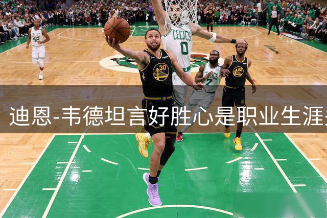 迪恩-韦德坦言好胜心是职业生涯关键动力