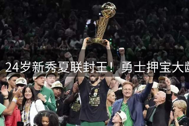 24岁新秀夏联封王！勇士押宝大龄新秀能否破局老龄化困境？